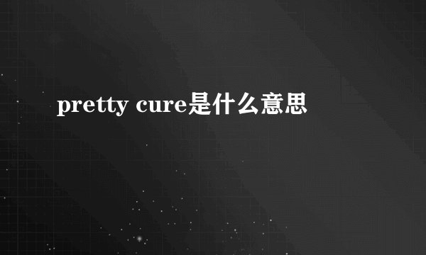 pretty cure是什么意思