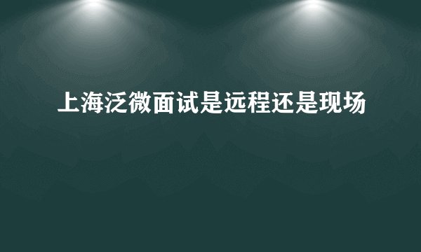上海泛微面试是远程还是现场