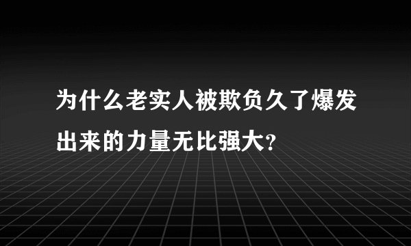 为什么老实人被欺负久了爆发出来的力量无比强大？