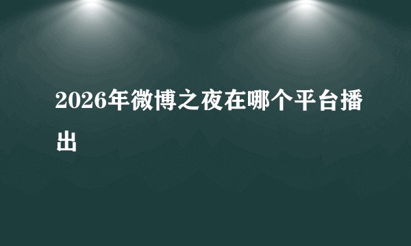 2026年微博之夜在哪个平台播出