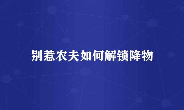 别惹农夫如何解锁降物