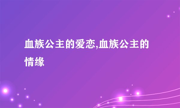 血族公主的爱恋,血族公主的情缘
