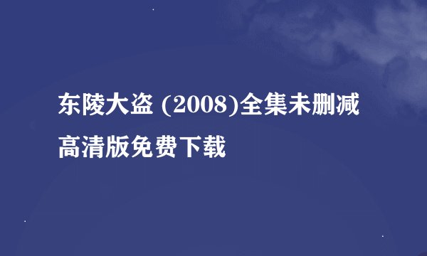 东陵大盗 (2008)全集未删减高清版免费下载