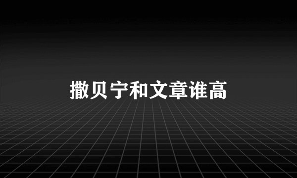 撒贝宁和文章谁高