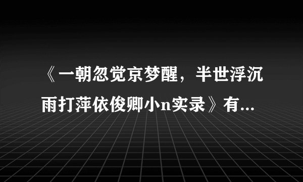 《一朝忽觉京梦醒，半世浮沉雨打萍依俊卿小n实录》有高人给发一个吗？wzb841014@163.com