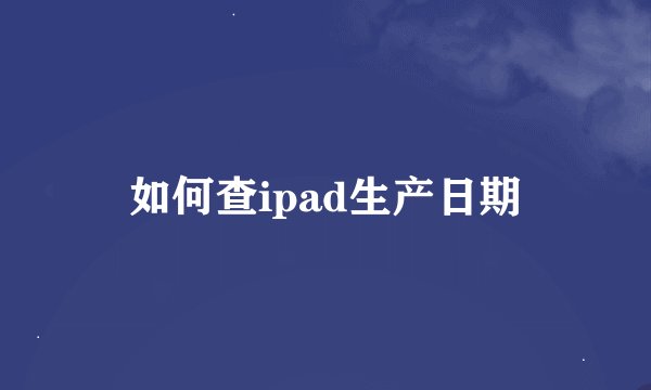 如何查ipad生产日期