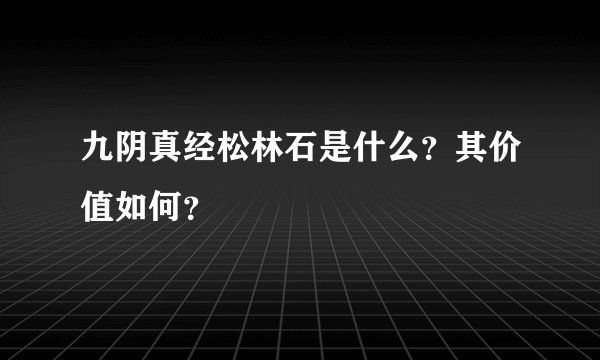 九阴真经松林石是什么？其价值如何？