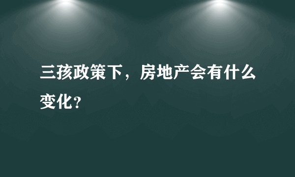 三孩政策下，房地产会有什么变化？