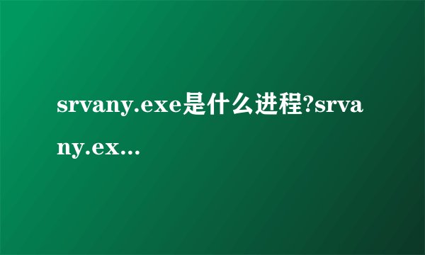 srvany.exe是什么进程?srvany.exe是什么可以关闭吗