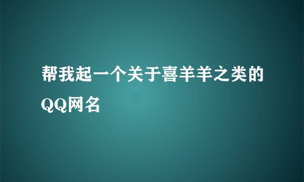 帮我起一个关于喜羊羊之类的QQ网名