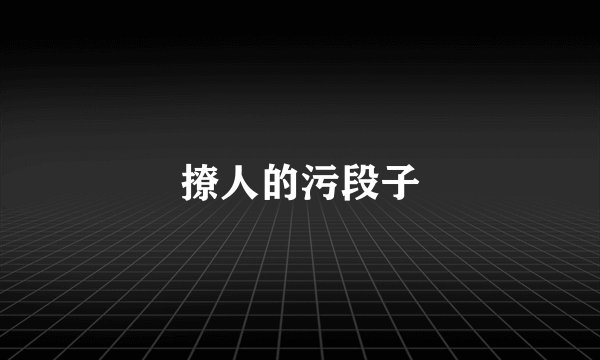 撩人的污段子