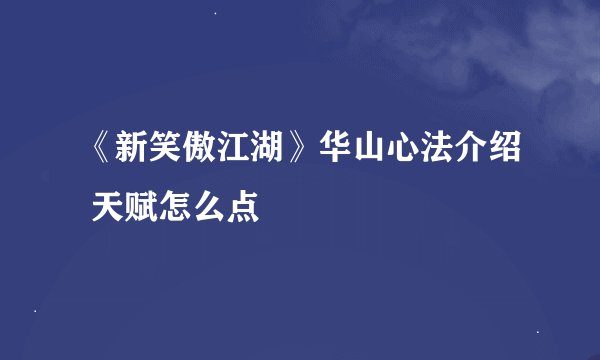 《新笑傲江湖》华山心法介绍 天赋怎么点