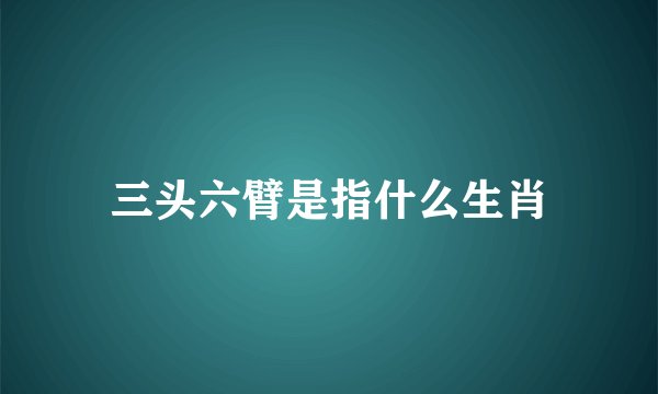 三头六臂是指什么生肖