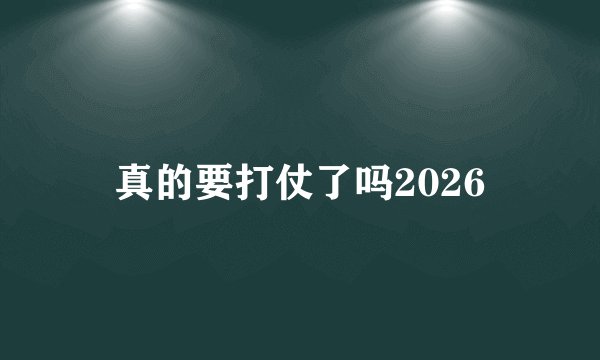 真的要打仗了吗2026