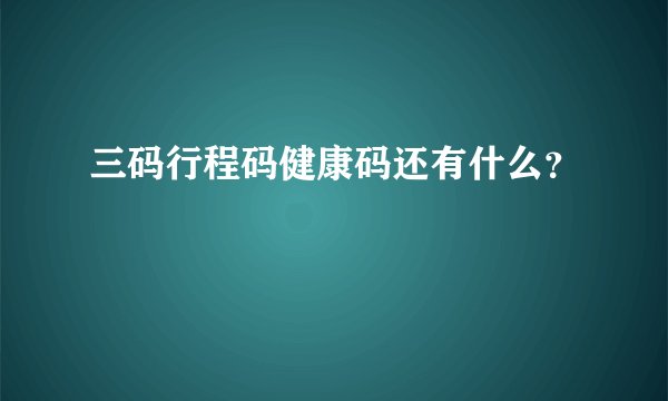 三码行程码健康码还有什么？
