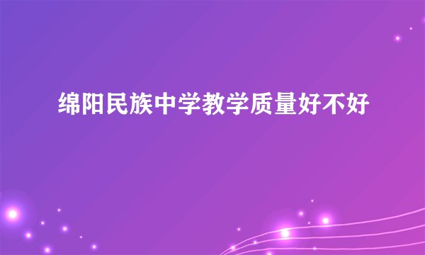 绵阳民族中学教学质量好不好