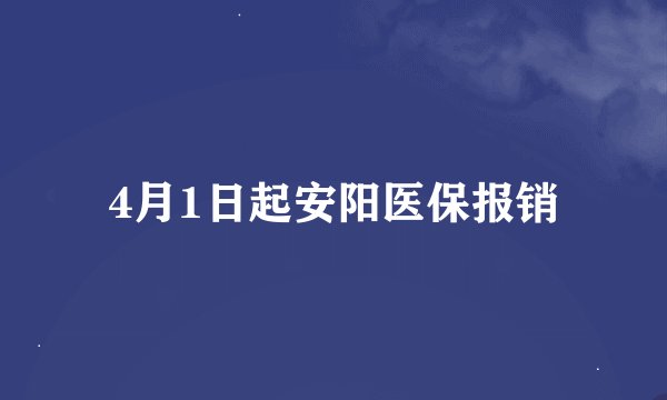 4月1日起安阳医保报销