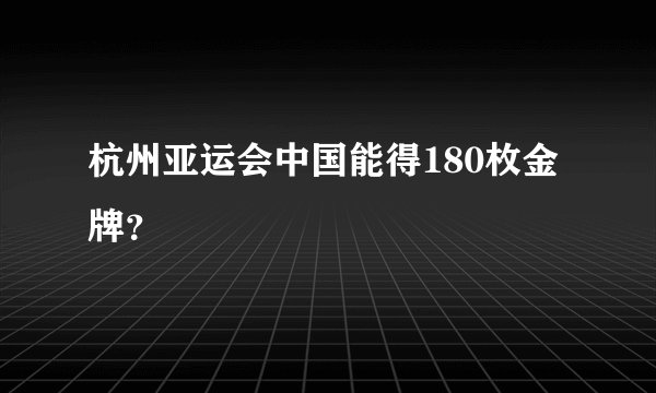 杭州亚运会中国能得180枚金牌？