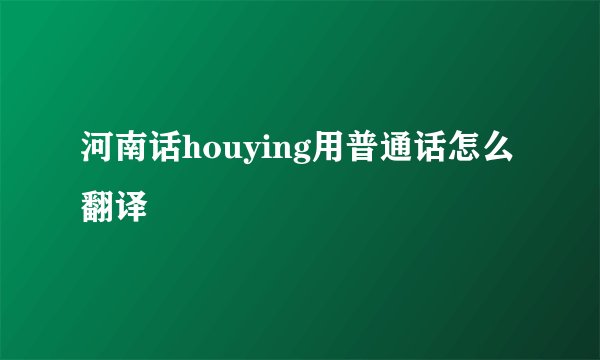 河南话houying用普通话怎么翻译