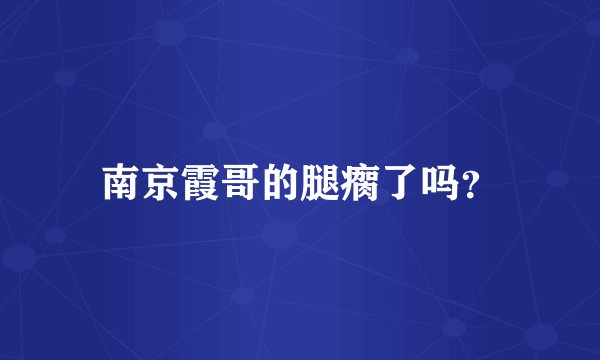 南京霞哥的腿瘸了吗？