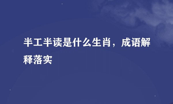 半工半读是什么生肖，成语解释落实