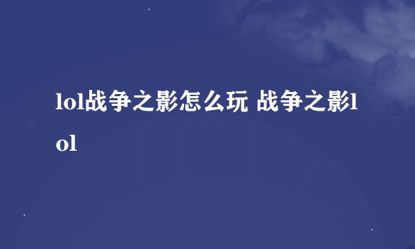 lol战争之影怎么玩 战争之影lol