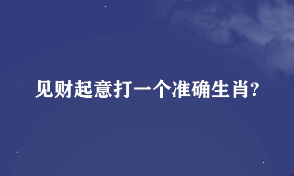 见财起意打一个准确生肖?