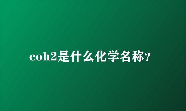 coh2是什么化学名称？