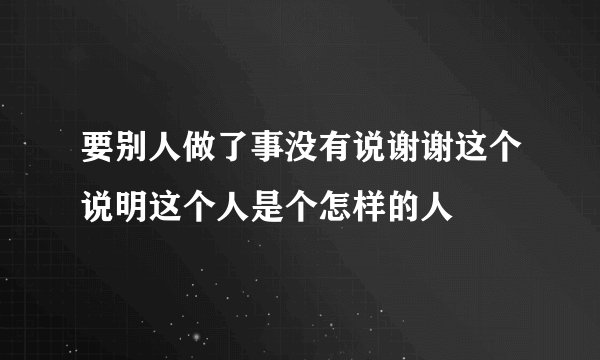 要别人做了事没有说谢谢这个说明这个人是个怎样的人