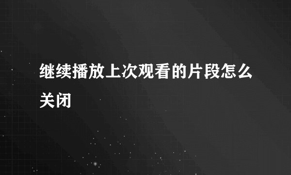 继续播放上次观看的片段怎么关闭