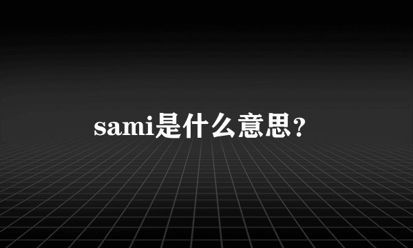 sami是什么意思？