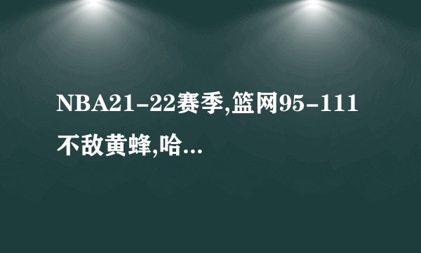 NBA21-22赛季,篮网95-111不敌黄蜂,哈登15分8助攻8失误,如