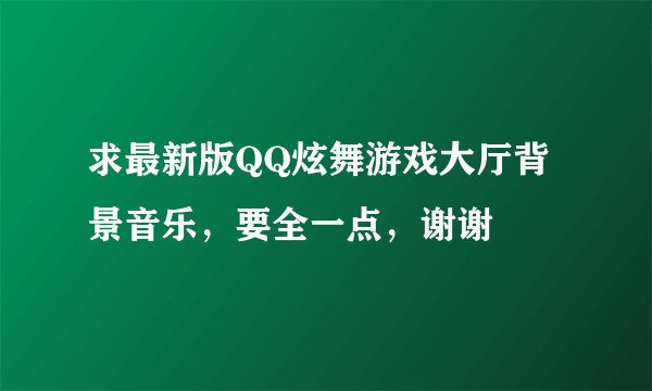 求最新版QQ炫舞游戏大厅背景音乐，要全一点，谢谢