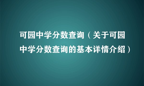 可园中学分数查询（关于可园中学分数查询的基本详情介绍）