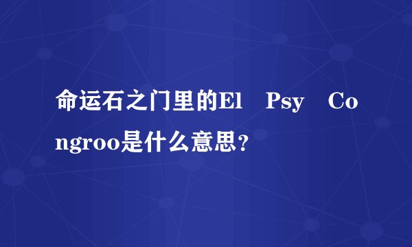 命运石之门里的El Psy Congroo是什么意思？