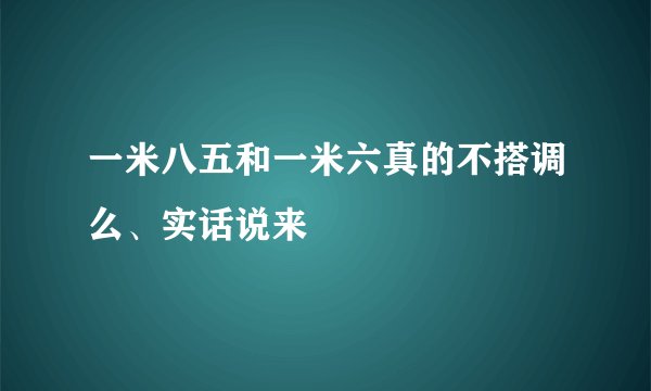 一米八五和一米六真的不搭调么、实话说来