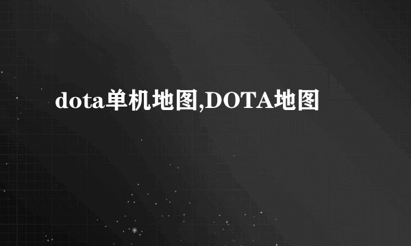 dota单机地图,DOTA地图