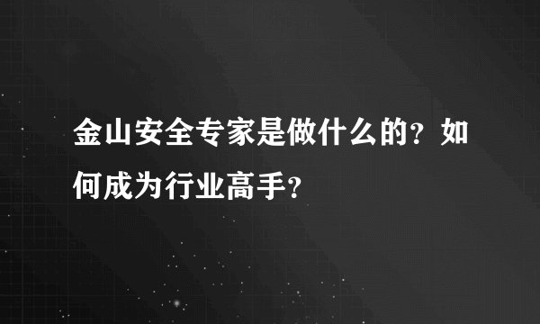 金山安全专家是做什么的？如何成为行业高手？