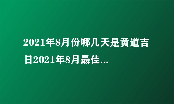 2021年8月份哪几天是黄道吉日2021年8月最佳好日子一览