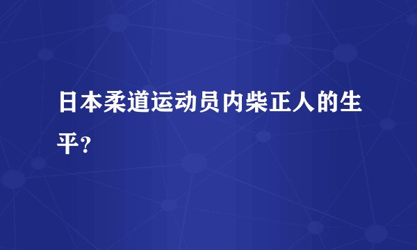 日本柔道运动员内柴正人的生平？