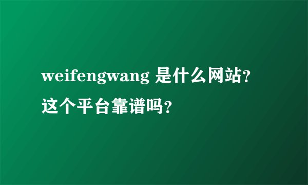 weifengwang 是什么网站？这个平台靠谱吗？