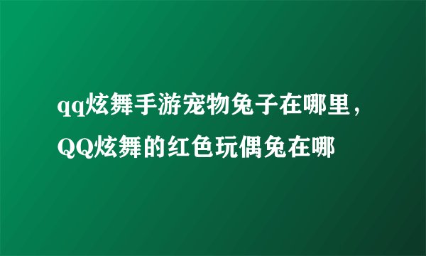 qq炫舞手游宠物兔子在哪里，QQ炫舞的红色玩偶兔在哪