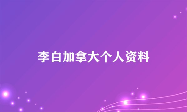 李白加拿大个人资料