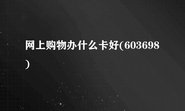 网上购物办什么卡好(603698)