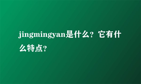 jingmingyan是什么？它有什么特点？