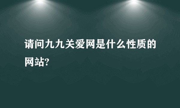 请问九九关爱网是什么性质的网站?