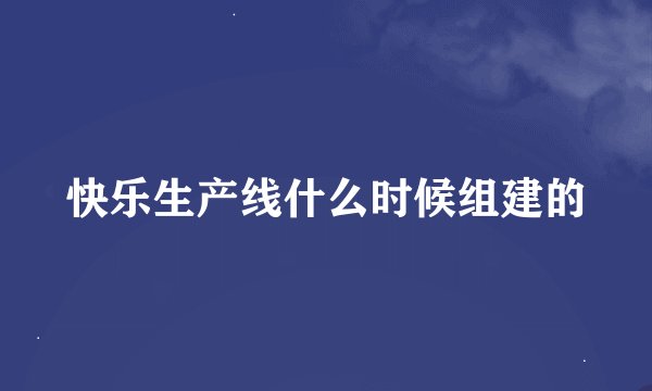 快乐生产线什么时候组建的