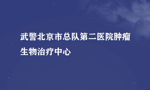 武警北京市总队第二医院肿瘤生物治疗中心