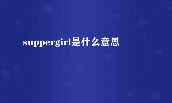 suppergirl是什么意思