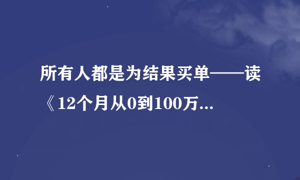所有人都是为结果买单——读《12个月从0到100万》感悟之一